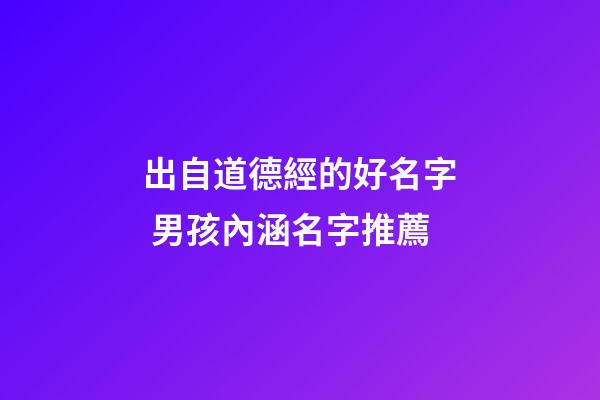 出自道德經的好名字 男孩內涵名字推薦